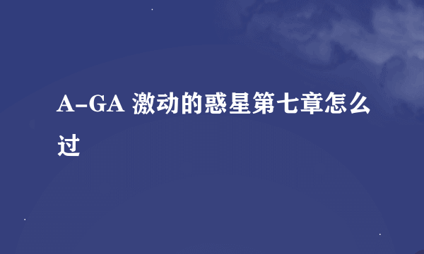 A-GA 激动的惑星第七章怎么过