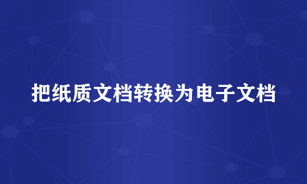 把纸质文档转换为电子文档