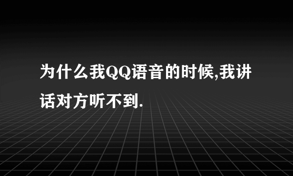 为什么我QQ语音的时候,我讲话对方听不到.