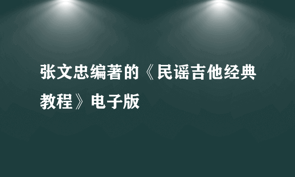 张文忠编著的《民谣吉他经典教程》电子版