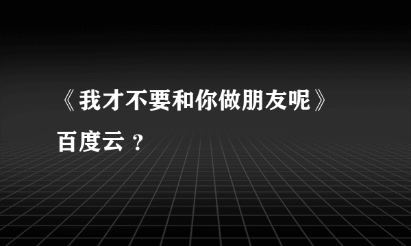 《我才不要和你做朋友呢》 百度云 ？