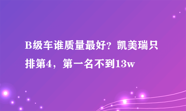 B级车谁质量最好？凯美瑞只排第4，第一名不到13w