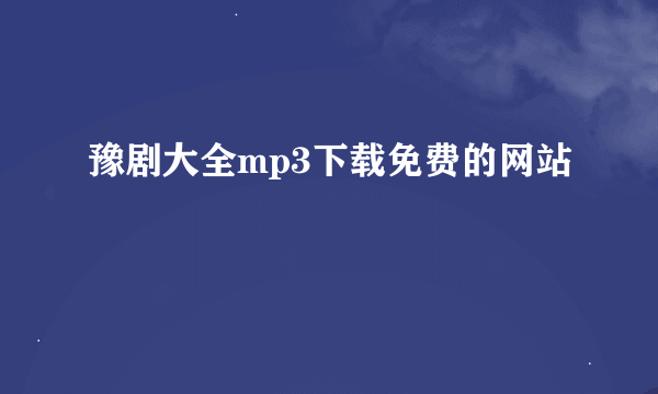 豫剧大全mp3下载免费的网站