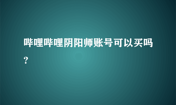 哔哩哔哩阴阳师账号可以买吗?