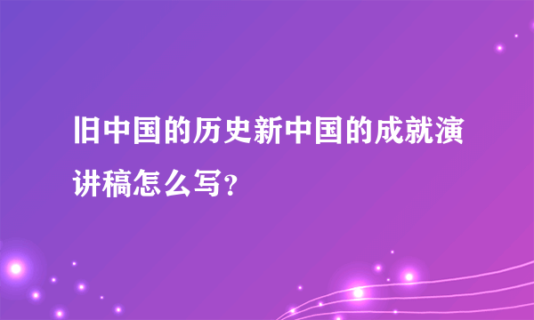 旧中国的历史新中国的成就演讲稿怎么写？