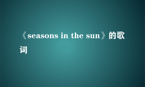 《seasons in the sun》的歌词