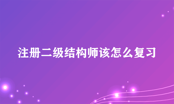 注册二级结构师该怎么复习