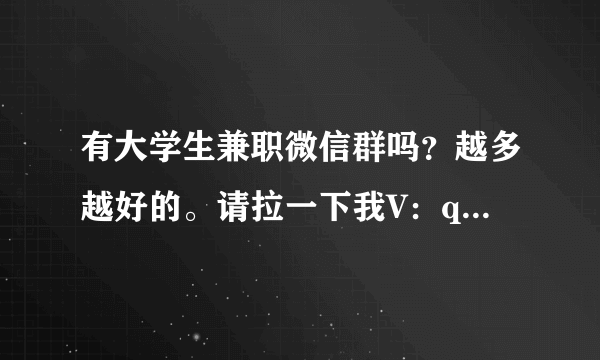 有大学生兼职微信群吗？越多越好的。请拉一下我V：q q376758155