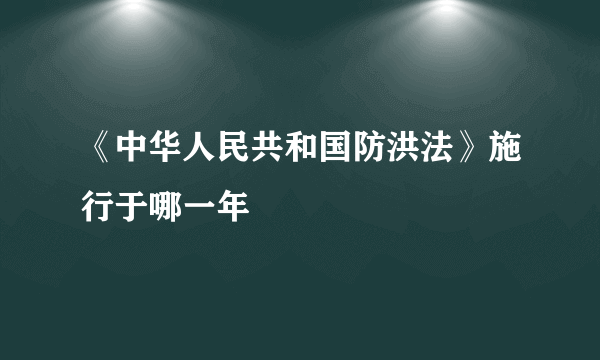 《中华人民共和国防洪法》施行于哪一年