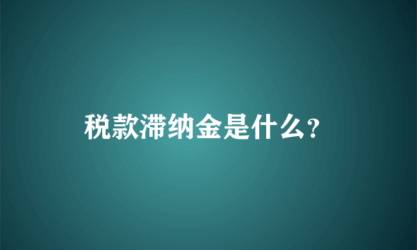 税款滞纳金是什么？