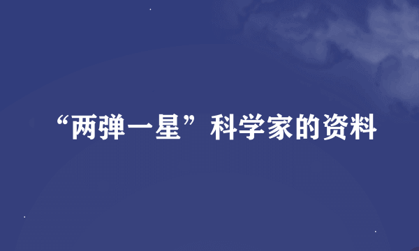 “两弹一星”科学家的资料