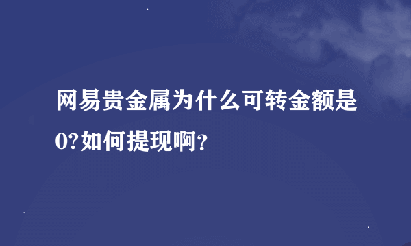 网易贵金属为什么可转金额是0?如何提现啊？