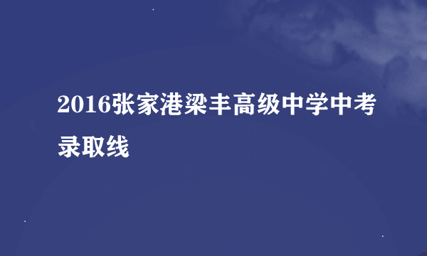 2016张家港梁丰高级中学中考录取线