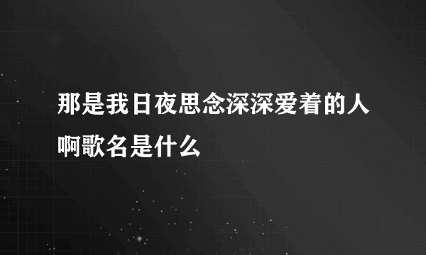 那是我日夜思念深深爱着的人啊歌名是什么