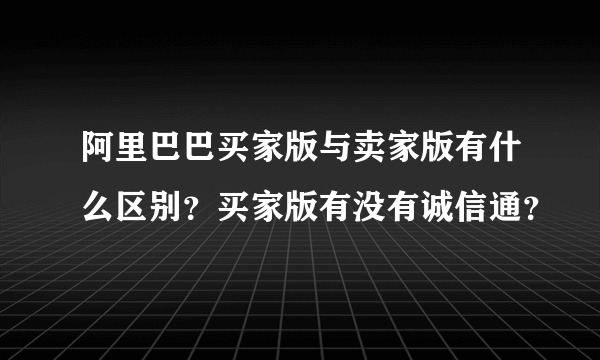 阿里巴巴买家版与卖家版有什么区别？买家版有没有诚信通？