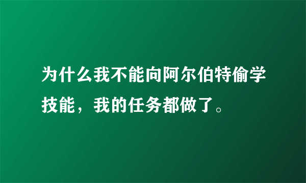 为什么我不能向阿尔伯特偷学技能，我的任务都做了。