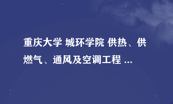 重庆大学 城环学院 供热、供燃气、通风及空调工程 复试内容题型，及注意事项