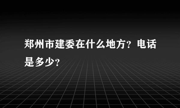 郑州市建委在什么地方？电话是多少？