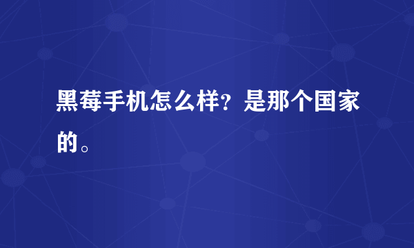 黑莓手机怎么样？是那个国家的。