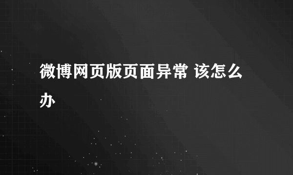 微博网页版页面异常 该怎么办