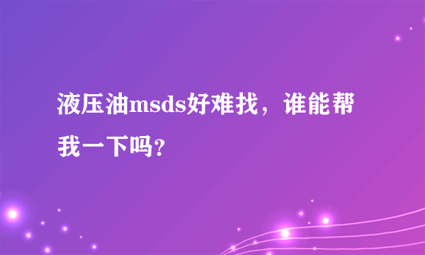 液压油msds好难找，谁能帮我一下吗？