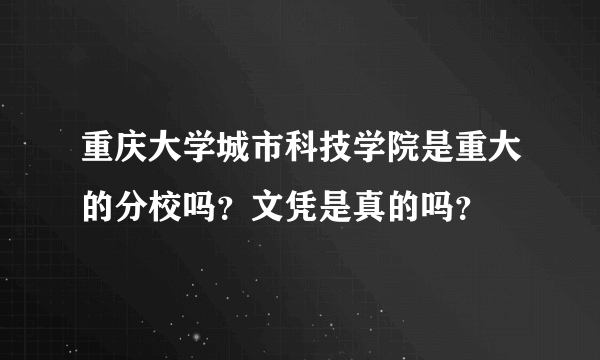 重庆大学城市科技学院是重大的分校吗？文凭是真的吗？