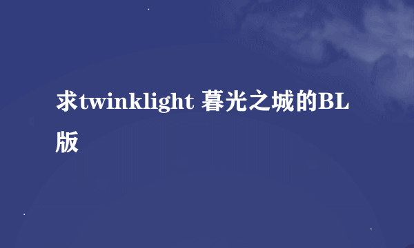 求twinklight 暮光之城的BL版