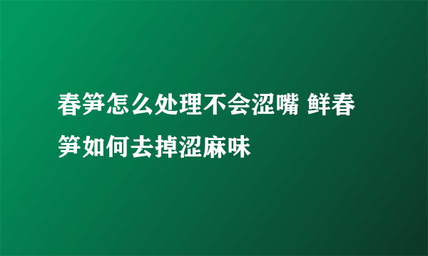 春笋怎么处理不会涩嘴 鲜春笋如何去掉涩麻味