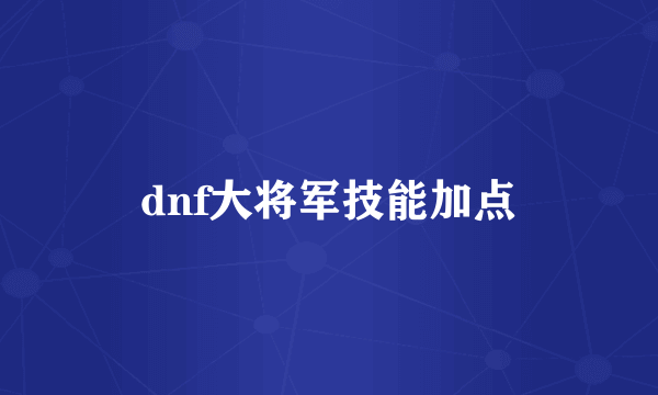 dnf大将军技能加点