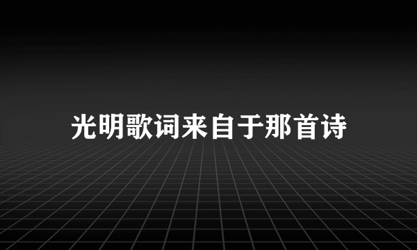 光明歌词来自于那首诗