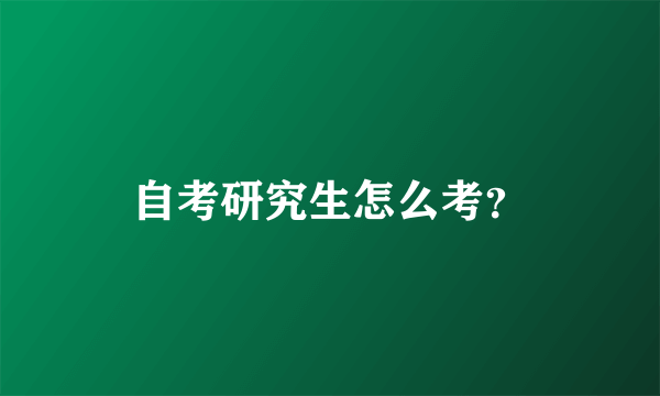 自考研究生怎么考？