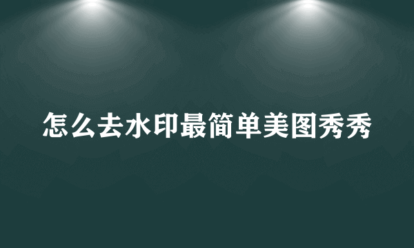 怎么去水印最简单美图秀秀