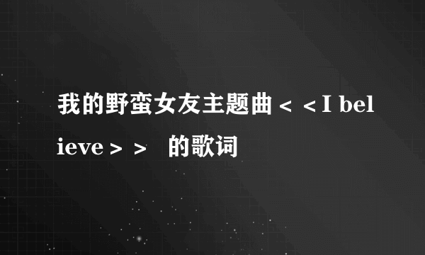 我的野蛮女友主题曲＜＜I believe＞＞  的歌词