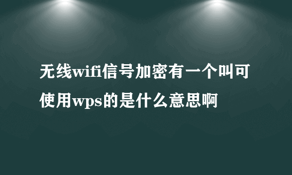 无线wifi信号加密有一个叫可使用wps的是什么意思啊