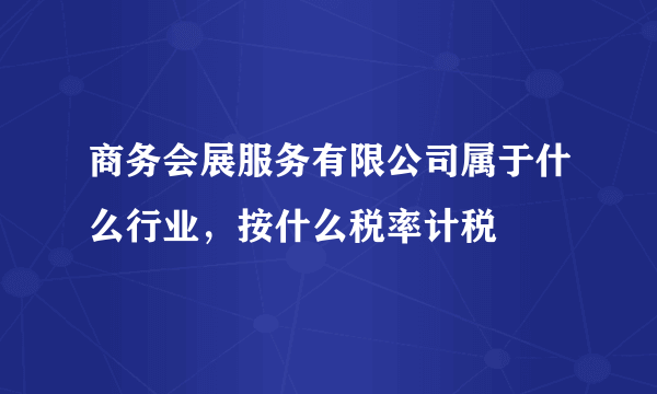 商务会展服务有限公司属于什么行业，按什么税率计税