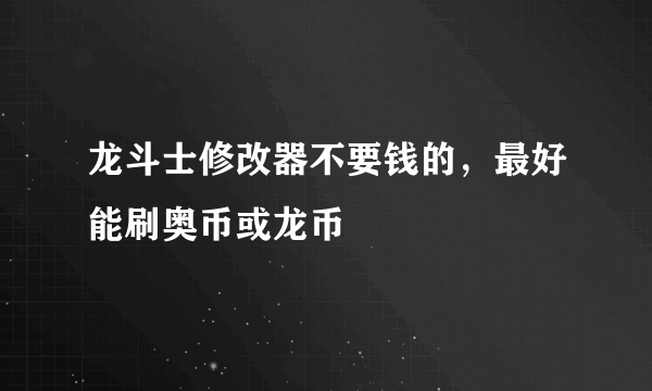 龙斗士修改器不要钱的，最好能刷奥币或龙币