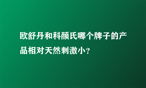 欧舒丹和科颜氏哪个牌子的产品相对天然刺激小？