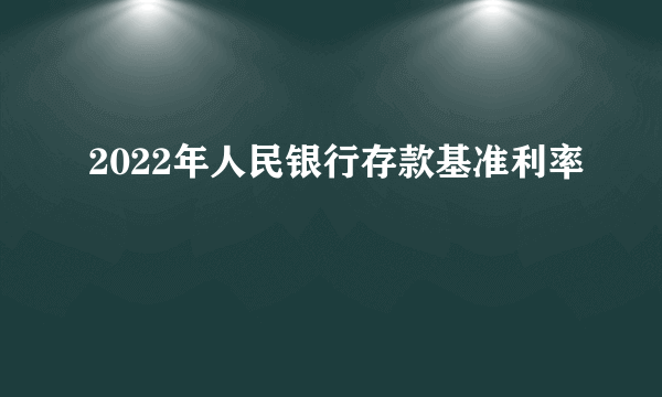 2022年人民银行存款基准利率