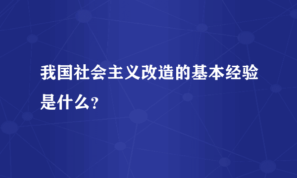 我国社会主义改造的基本经验是什么？