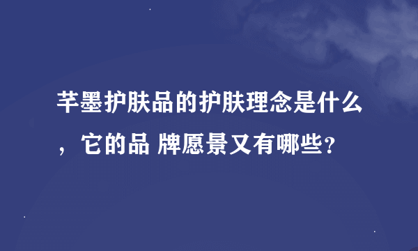 芊墨护肤品的护肤理念是什么，它的品 牌愿景又有哪些？