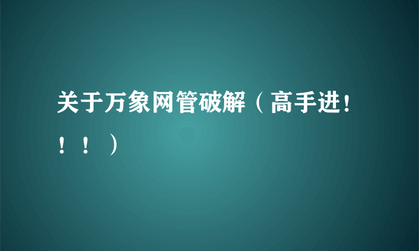 关于万象网管破解（高手进！！！）