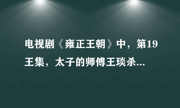 电视剧《雍正王朝》中，第19王集，太子的师傅王琰杀掉郑春华，免除后患。这个郑春华对胤禛有什么影响？