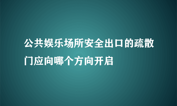 公共娱乐场所安全出口的疏散门应向哪个方向开启