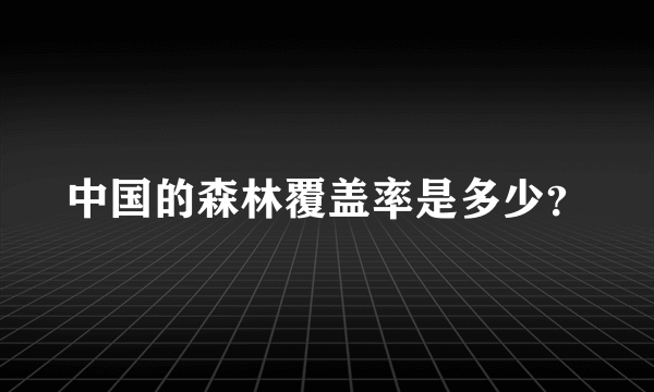 中国的森林覆盖率是多少？