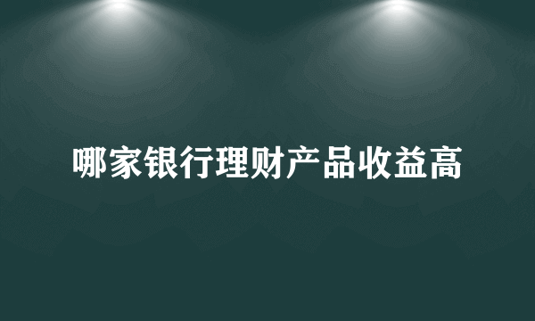 哪家银行理财产品收益高