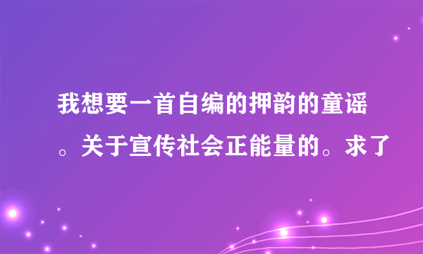 我想要一首自编的押韵的童谣。关于宣传社会正能量的。求了