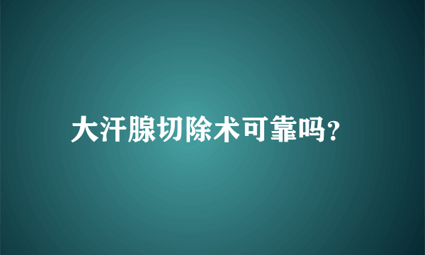 大汗腺切除术可靠吗？