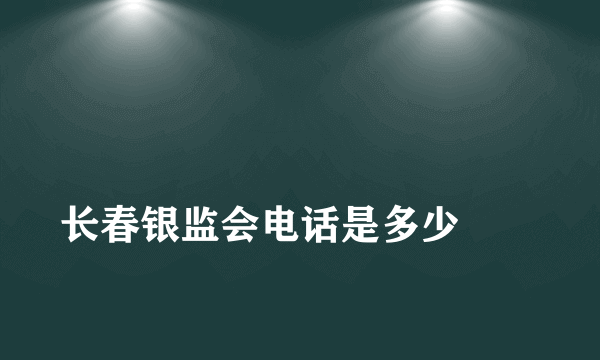 
长春银监会电话是多少
