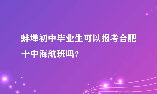 蚌埠初中毕业生可以报考合肥十中海航班吗？