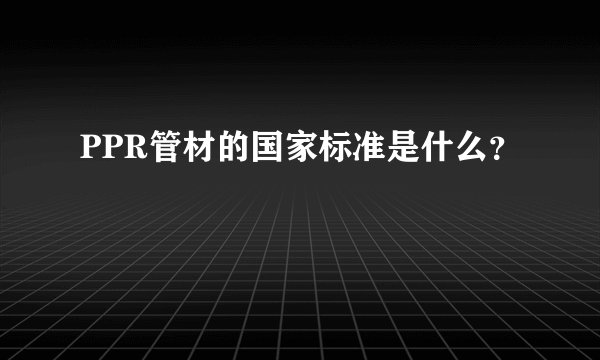 PPR管材的国家标准是什么？